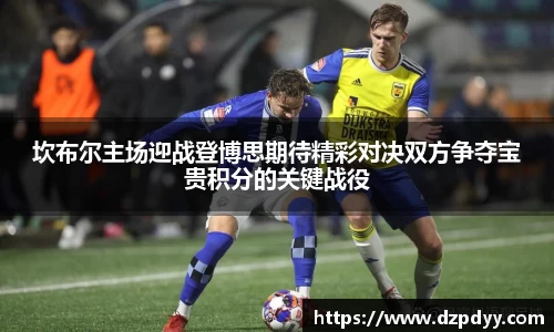 坎布尔主场迎战登博思期待精彩对决双方争夺宝贵积分的关键战役