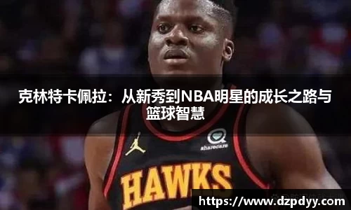 意昂体育：克林特卡佩拉：从新秀到NBA明星的成长之路与篮球智慧