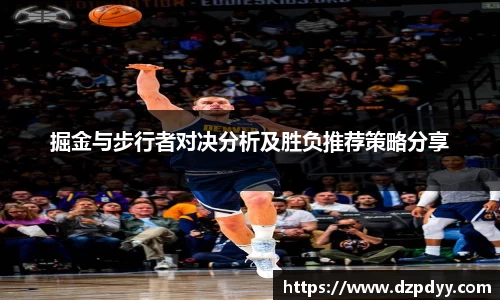 意昂体育：掘金与步行者对决分析及胜负推荐策略分享